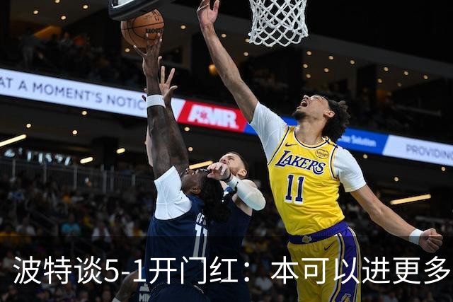 波特谈5-1开门红：本可以进更多，伊萨克和约克雷斯的配合很默契