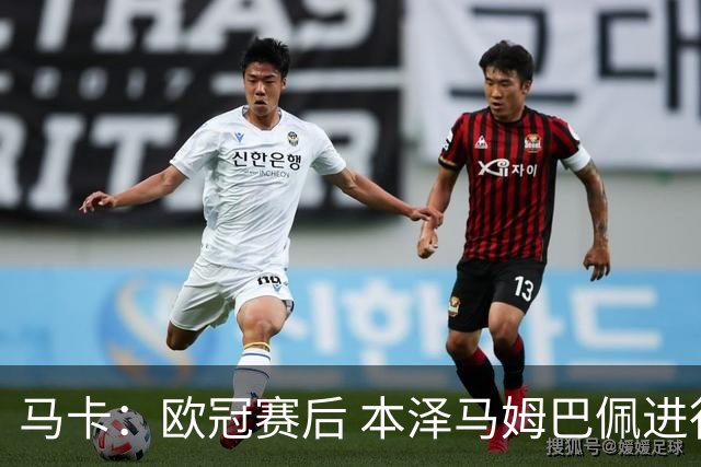 马卡：欧冠赛后 本泽马姆巴佩进行了15分钟的密谈
